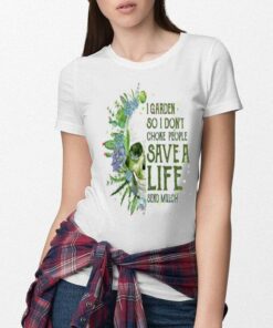 I Garden So I Don’t Choke People Save A Life Send Mulch shirt 8
