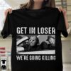 Get in Loser T shirt 2