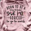 Born to be a stay at home dog mom forced to go to work Hoodie T-Shirt 2