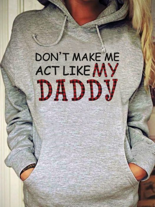 Don't make me act like my daddy hoodie shirt 1