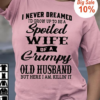 I never dreamed i’d grow up to be a spoiled wife of a grumpy old husband but here i am killin’ it t-shirt 2